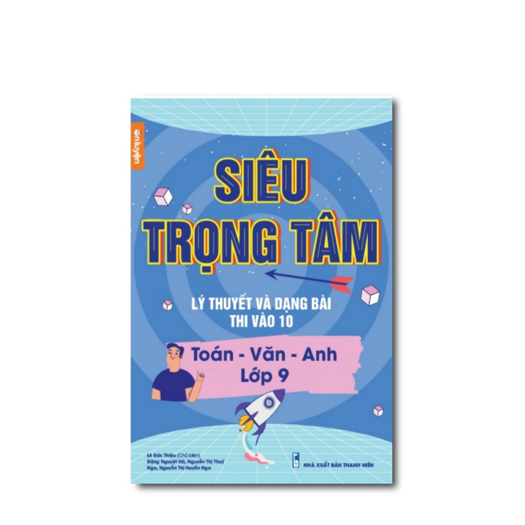 Siêu trọng tâm lý thuyết và dạng bài thi vào 10 (Toán - Văn - Anh lớp 9)